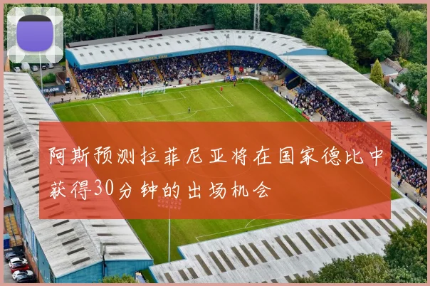 阿斯预测拉菲尼亚将在国家德比中获得30分钟的出场机会
