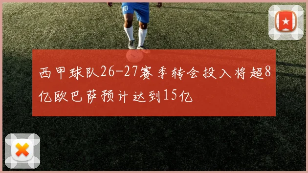 西甲球队26-27赛季转会投入将超8亿欧巴萨预计达到15亿
