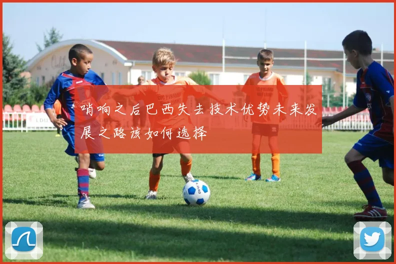 哨响之后巴西失去技术优势未来发展之路该如何选择