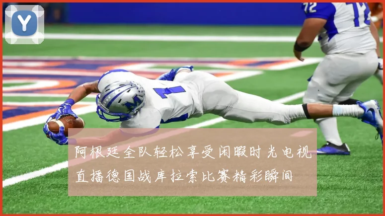 阿根廷全队轻松享受闲暇时光电视直播德国战库拉索比赛精彩瞬间