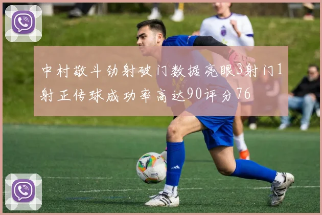 中村敬斗劲射破门数据亮眼3射门1射正传球成功率高达90评分76