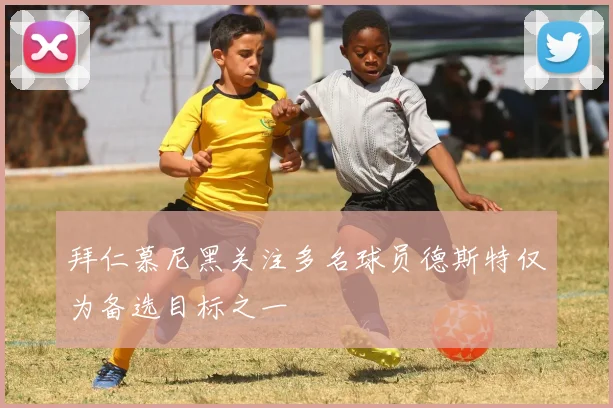 拜仁慕尼黑关注多名球员德斯特仅为备选目标之一