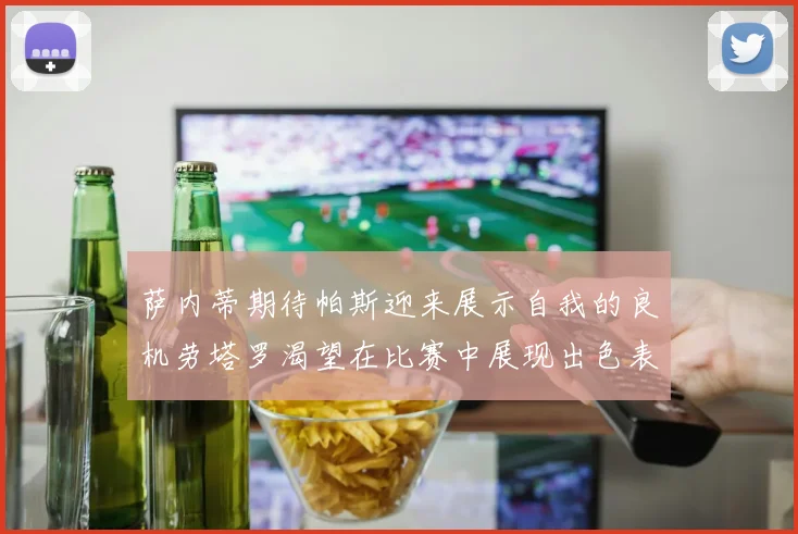 萨内蒂期待帕斯迎来展示自我的良机劳塔罗渴望在比赛中展现出色表现