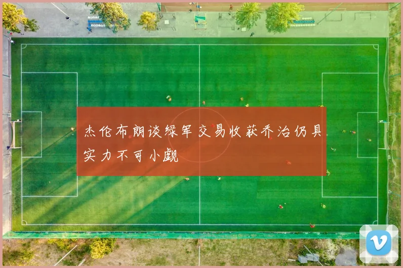 杰伦布朗谈绿军交易收获乔治仍具实力不可小觑